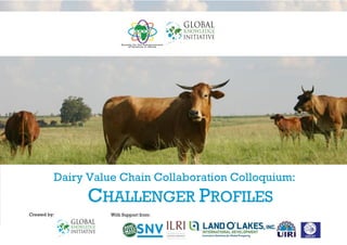 1 | P a g e D A I R Y V A L U E C H A I N C O L L A B O R A T I O N C O L L O Q U I U M M a y 2 0 1 4
Dairy Value Chain Collaboration Colloquium:
AFTER-ACTION REPORT
With Support from:Organized by:
 