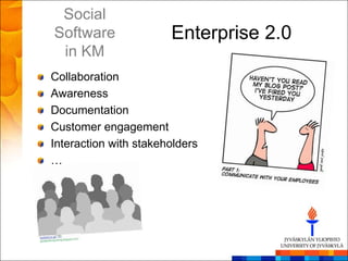 Social
Software               Enterprise 2.0
 in KM
Collaboration
Awareness
Documentation
Customer engagement
Interaction with stakeholders
…
 