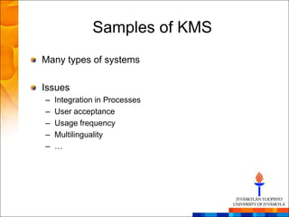 Samples of KMS
Many types of systems

Issues
–   Integration in Processes
–   User acceptance
–   Usage frequency
–   Multilinguality
–   …
 