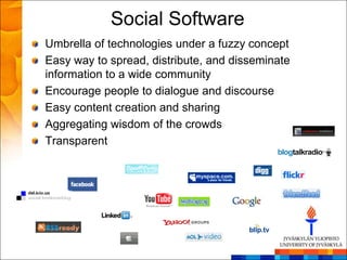 Social Software
Umbrella of technologies under a fuzzy concept
Easy way to spread, distribute, and disseminate
information to a wide community
Encourage people to dialogue and discourse
Easy content creation and sharing
Aggregating wisdom of the crowds
Transparent
 