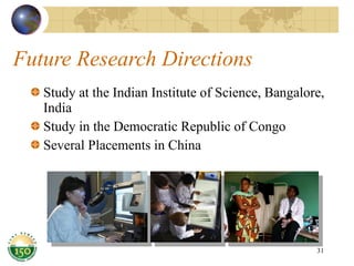 Future Research Directions Study at the Indian Institute of Science, Bangalore, India Study in the Democratic Republic of Congo Several Placements in China 