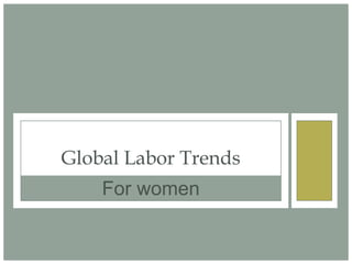 Global Labor Trends
    For women
 