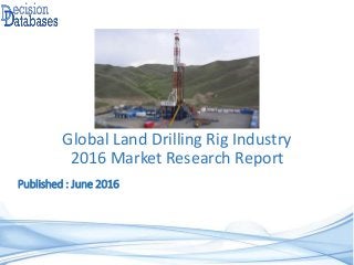 Published : June 2016
Global Land Drilling Rig Industry
2016 Market Research Report
 