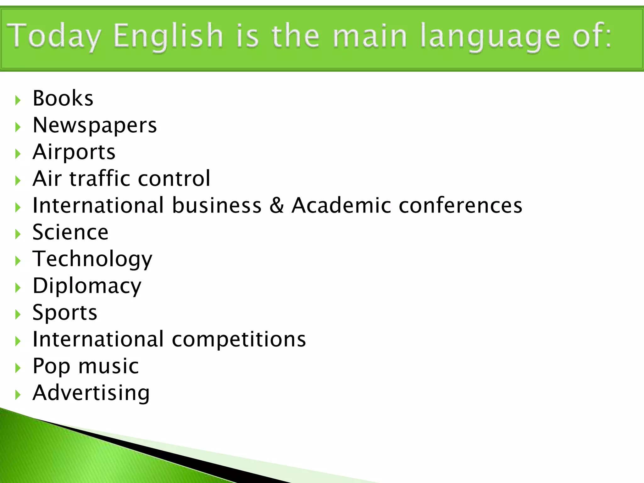  Books
 Newspapers
 Airports
 Air traffic control
 International business & Academic conferences
 Science
 Technology
 Diplomacy
 Sports
 International competitions
 Pop music
 Advertising
 