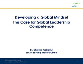 © Dr. Christine McCarthy
www.tec-leadership-institute.com
Developing a Global Mindset
The Case for Global Leadership
Competence
Dr. Christine McCarthy
TEC Leadership Institute GmbH
1
 