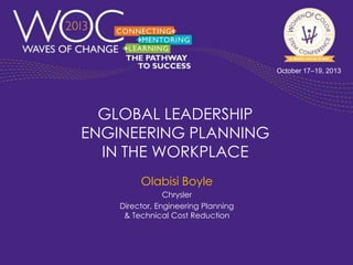 October 17–19, 2013

GLOBAL LEADERSHIP
ENGINEERING PLANNING
IN THE WORKPLACE
Olabisi Boyle
Chrysler
Director, Engineering Planning
& Technical Cost Reduction

 