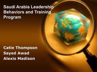 Saudi Arabia Leadership
Behaviors and Training
Program




Catie Thompson
Sayed Awad
Alexis Madison
 