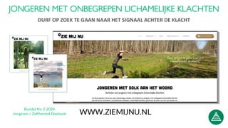 WWW.ZIEMIJNU.NL
JONGEREN MET ONBEGREPEN LICHAMELIJKE KLACHTEN
DURF OP ZOEK TE GAAN NAAR HET SIGNAAL ACHTER DE KLACHT
Bundel No 3 2024
Jongeren / Zelfherstel Doeboek
 