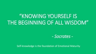 “KNOWING YOURSELF IS
THE BEGINNING OF ALL WISDOM”
- Socrates -
Self-knowledge is the foundation of Emotional Maturity
 