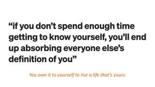 You owe it to yourself to live a life that’s yours
 