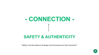 - CONNECTION -
SAFETY & AUTHENTICITY
“Safety is not the absence of danger, but the presence of real connection”
 