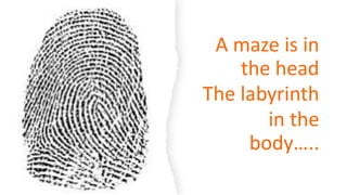 A maze is in
the head
The labyrinth
in the
body…..
 
