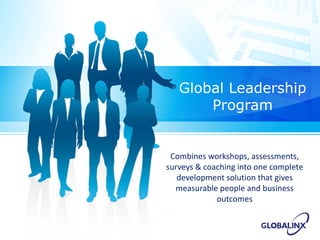 Global Leadership
Program
Combines	workshops,	assessments,	
surveys	&	coaching	into	one	complete	
development	solution	that	gives	
measurable	people	and	business	
outcomes
 