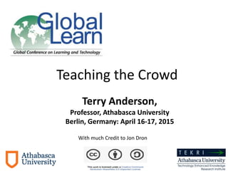 Teaching the Crowd
Terry Anderson,
Professor, Athabasca University
Berlin, Germany: April 16-17, 2015
With much Credit to Jon Dron
 