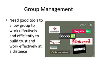 Group Management
• Need good tools to
allow group to
work effectively
and efficiently to
build trust and
work effectively at
a distance
 