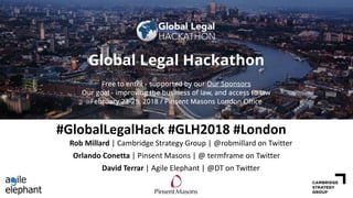 #GlobalLegalHack #GLH2018 #London
Orlando Conetta | Pinsent Masons | @ termframe on Twitter
David Terrar | Agile Elephant | @DT on Twitter
Rob Millard | Cambridge Strategy Group | @robmillard on Twitter
 