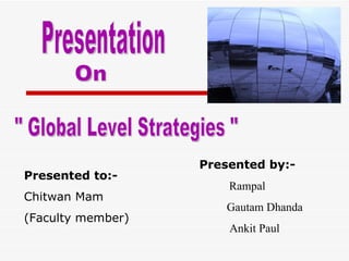 Presented by:-
Presented to:-
                       Rampal
Chitwan Mam
                       Gautam Dhanda
(Faculty member)
                       Ankit Paul
 