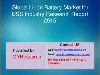 Global Li-ion Battery Market for
ESS Industry Research Report
2015
Published By
QYResearch
Contact US:
Web: www.qyresearchreports.com
Email: sales@qyresearchreports.com
Toll Free : 866-997-4948 (USA-
CANADA)
 