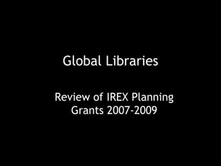 Global Libraries Review of IREX Planning Grants 2007-2009 