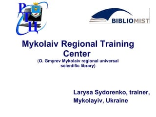 Mykolaiv   Regional Training Center   ( O.   G myrev  M ykolaiv   regional universal  scientific library )   ,[object Object],[object Object]