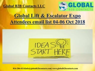Global B2B Contacts LLC
816-286-4114|info@globalb2bcontacts.com| www.globalb2bcontacts.com
Global Lift & Escalator Expo
Attendees email list 04-06 Oct 2018
 