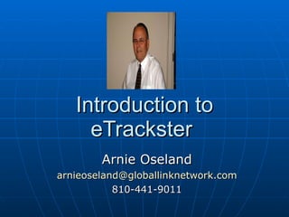 Introduction to eTrackster  Arnie Oseland [email_address] 810-441-9011 