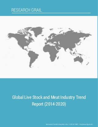 RESEARCH GRAIL
Global Live Stock and Meat Industry Trend
Report (2014-2020)
Meticulously Curated in Bangalore, India | +1 585 331 8686 | info@researchgrail.com
 