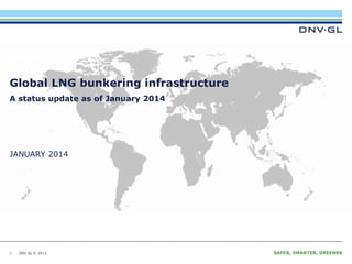 DNV GL © 2013 JANUARY 2014 SAFER, SMARTER, GREENERDNV GL © 2013
JANUARY 2014
MARITIME
Global LNG bunkering infrastructure
1
A status update as of January 2014
 