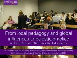 From local pedagogy and global influences to eclectic practice Achilleas Kostoulas, The University of Manchester 