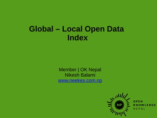 Global – Local Open Data
Index
Member | OK Nepal
Nikesh Balami
www.neekes.com.np
 