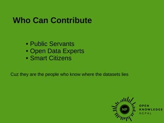 Who Can Contribute
 Public Servants
 Open Data Experts
 Smart Citizens
Cuz they are the people who know where the datasets lies
 