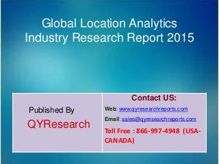 Global Location Analytics
Industry Research Report 2015
Published By
QYResearch
Contact US:
Web: www.qyresearchreports.com
Email: sales@qyresearchreports.com
Toll Free : 866-997-4948 (USA-
CANADA)
 