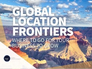 GLOBAL
LOCATION
FRONTIERS
WHERE TO GO FOR YOUR
BUSINESS TO GROW
 