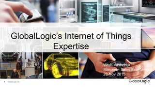 1
GlobalLogic’s Internet of Things
Expertise
GlobalLogic Inc.
Vitalii Vashchuk
Manager, Sales Enablement
28 Nov 2015
 