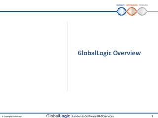 Connect. Collaborate. Innovate.




                          GlobalLogic Overview




© Copyright GlobalLogic                                                 1
 
