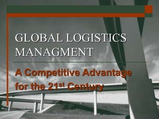 GLOBAL LOGISTICS
MANAGMENT
A Competitive Advantage
for the 21st Century
 