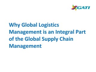 Why Global Logistics
Management is an Integral Part
of the Global Supply Chain
Management
 