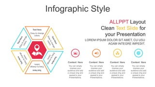 Infographic Style
Easy to change
colors.
Text Here
Easy
to
change
colors.
Text
Here
You can simply
impress your
audience and add
a unique zing and
appeal to your
Presentations.
Content Here
You can simply
impress your
audience and add
a unique zing and
appeal to your
Presentations.
Content Here
You can simply
impress your
audience and add
a unique zing and
appeal to your
Presentations.
Content Here
You can simply
impress your
audience and add
a unique zing and
appeal to your
Presentations.
Content Here
LOREM IPSUM DOLOR SIT AMET, CU USU
AGAM INTEGRE IMPEDIT.
ALLPPT Layout
Clean Text Slide for
your Presentation
 