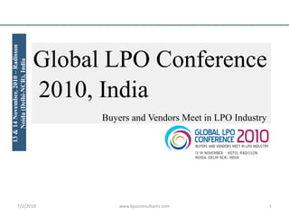 Global LPO Conference 2010, India Buyers and Vendors Meet in LPO Industry 13 & 14 November, 2010 – Radisson Noida (Delhi-NCR), India 7/2/2010 1 www.kpoconsultants.com 