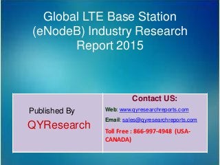 Global LTE Base Station
(eNodeB) Industry Research
Report 2015
Published By
QYResearch
Contact US:
Web: www.qyresearchreports.com
Email: sales@qyresearchreports.com
Toll Free : 866-997-4948 (USA-
CANADA)
 