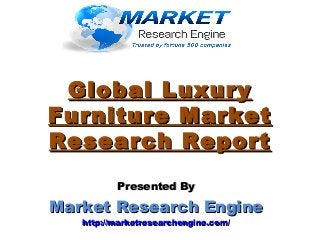 Global LuxuryGlobal Luxury
Furniture MarketFurniture Market
Research ReportResearch Report
Presented ByPresented By
Market Research EngineMarket Research Engine
http://marketresearchengine.com/http://marketresearchengine.com/
 