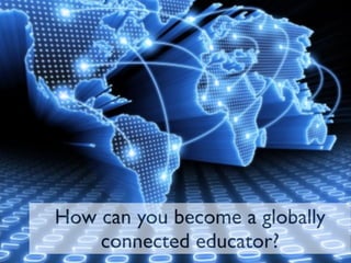 How can you become a globally
    connected educator?
 