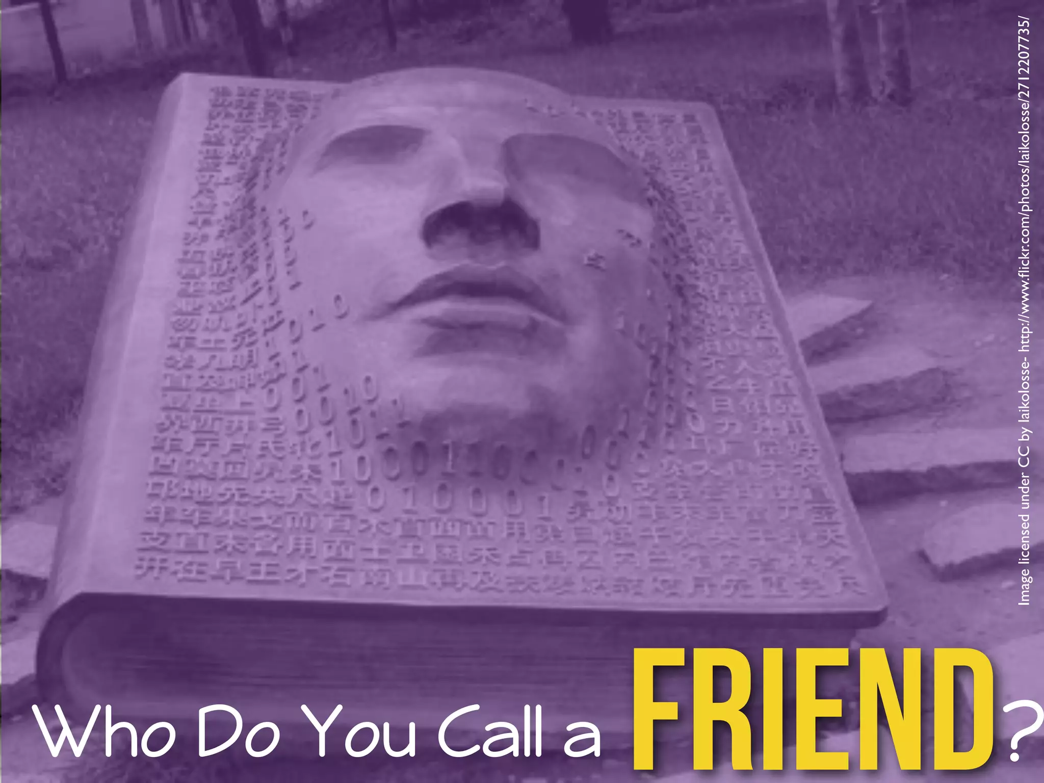 Who Do You Call a 
Image licensed under CC by laikolosse- http://www.flickr.com/photos/laikolosse/2712207735/ 
Friend? 
 