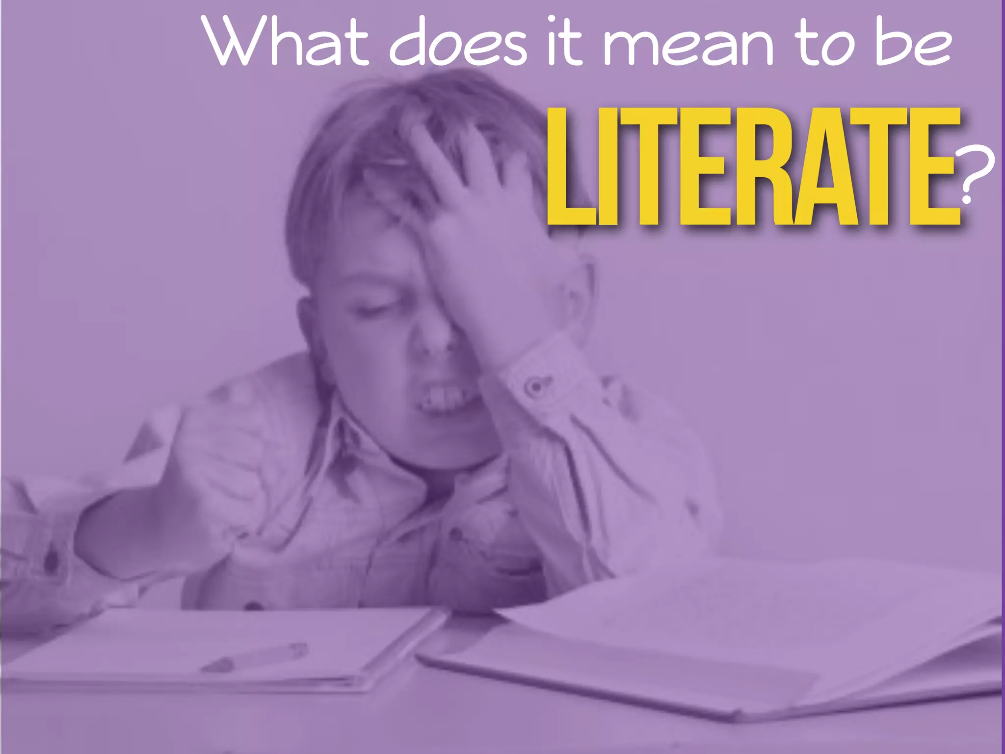 What does it mean to be 
Literate? 
 