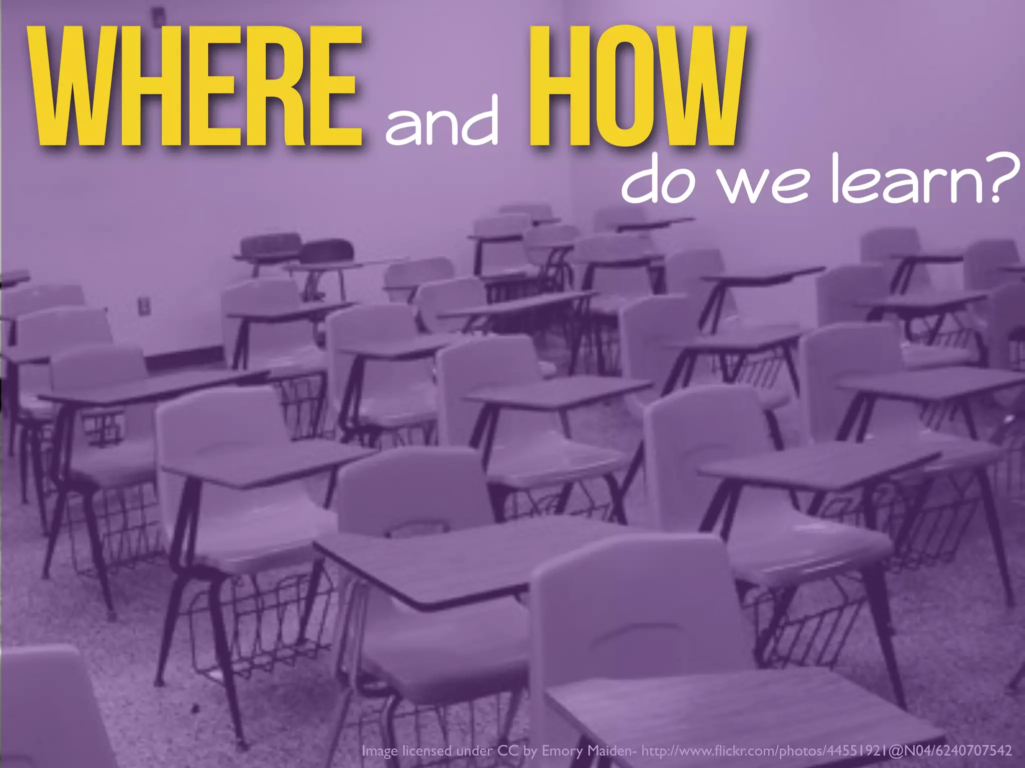 do we learn? Where and How 
Image licensed under CC by Emory Maiden- http://www.flickr.com/photos/44551921@N04/6240707542 
 