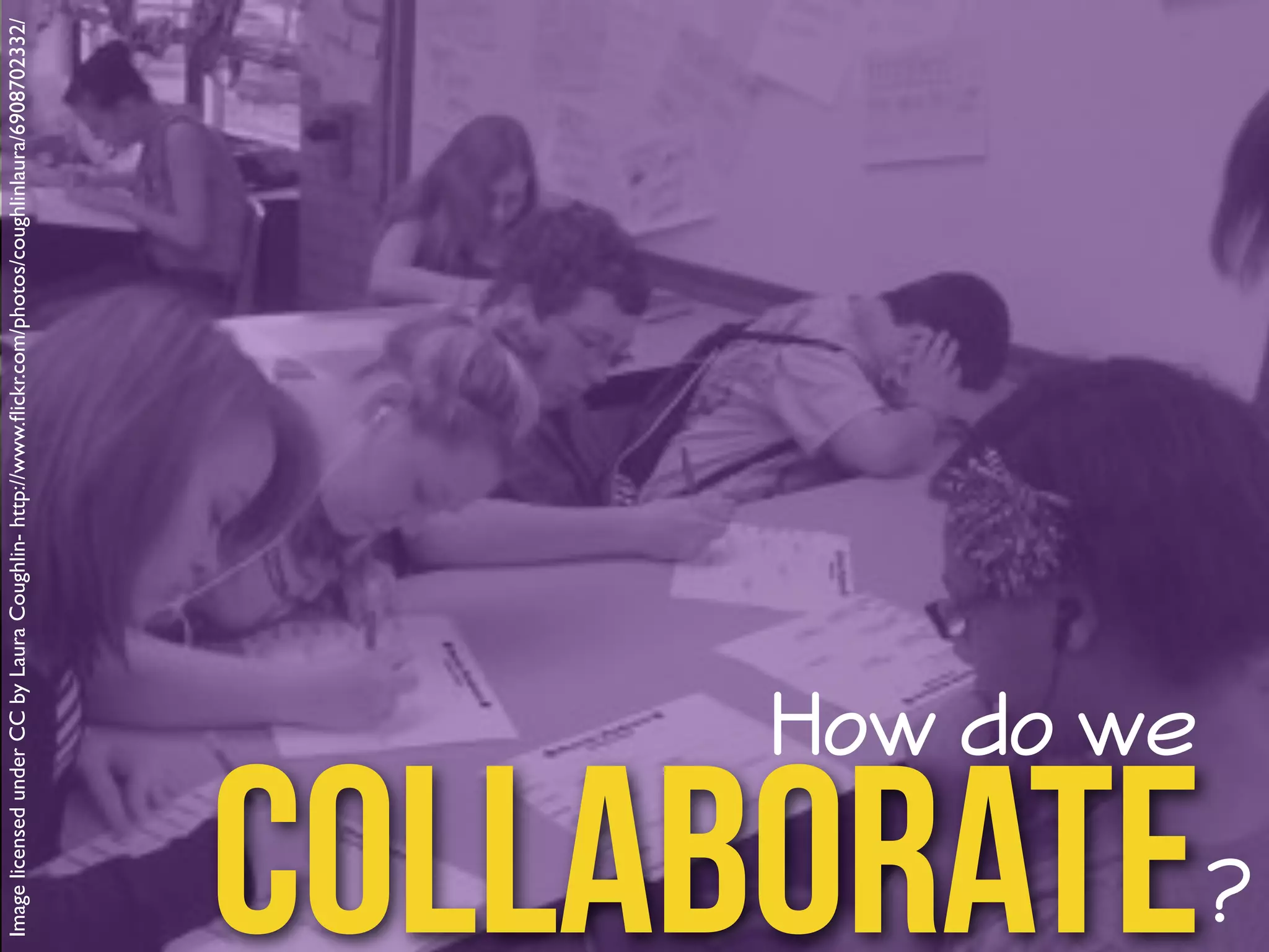 Image licensed under CC by Laura Coughlin- http://www.flickr.com/photos/coughlinlaura/6908702332/ collaborate How do we 
? 
 