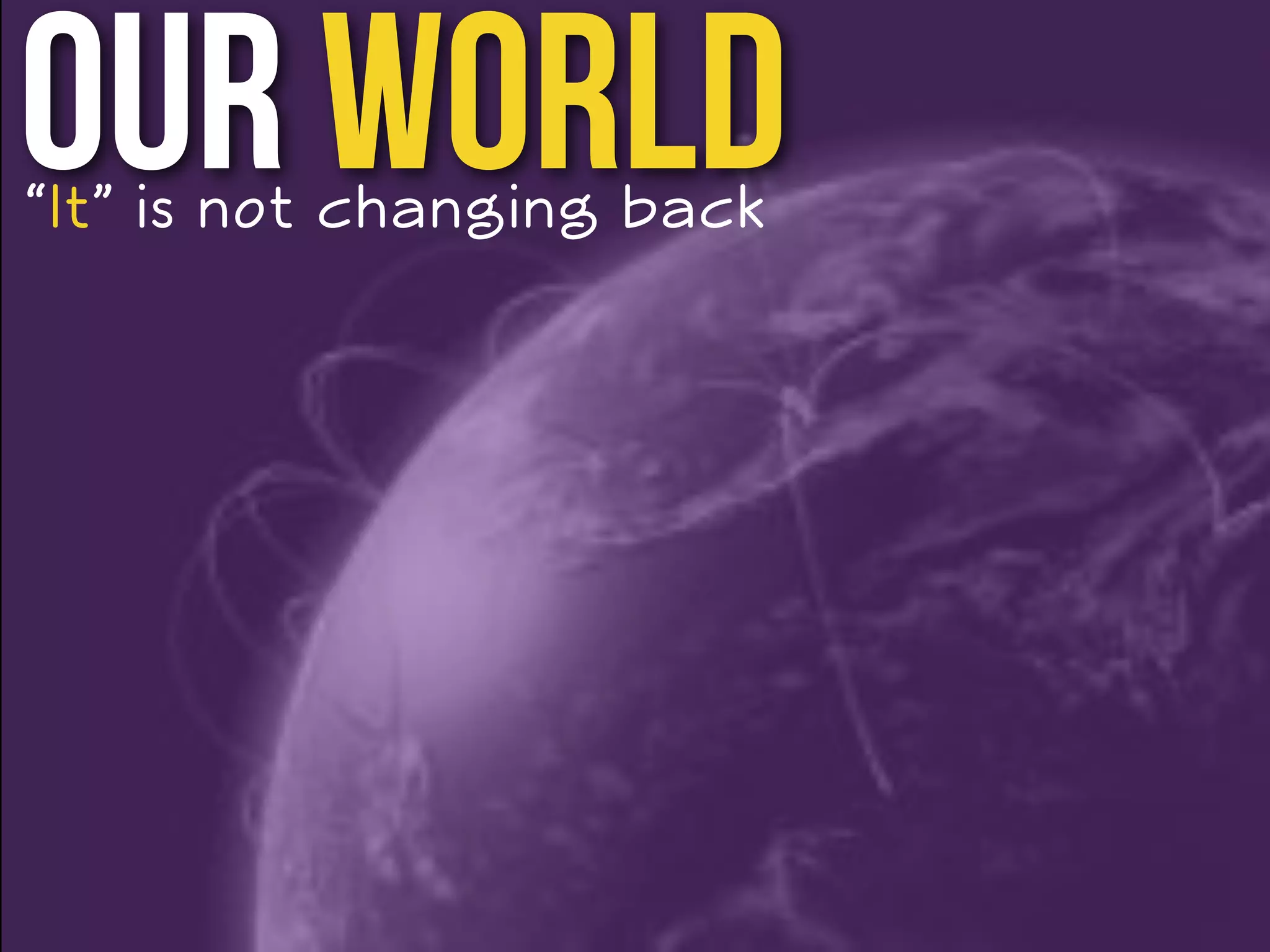 Our World “It” is not changing back 
 