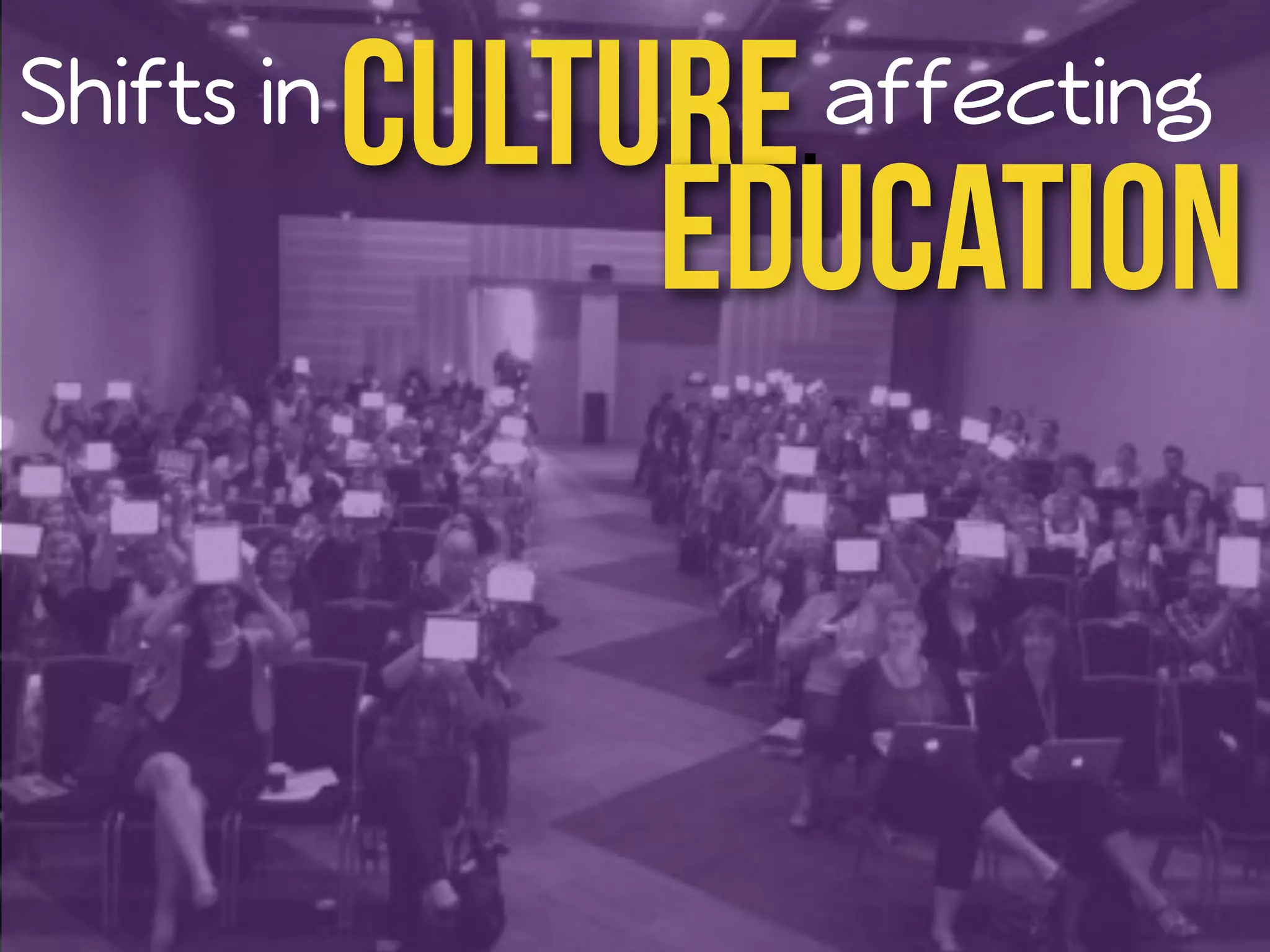 Shifts in Culture,affecting 
Education 
 