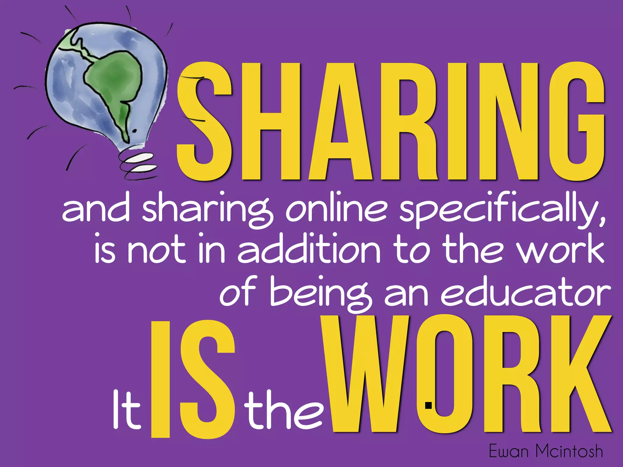 Sharing 
and sharing online specifically, 
is not in addition to the work 
of being an educator 
IS 
theWork 
It . 
Ewan Mcintosh 
 