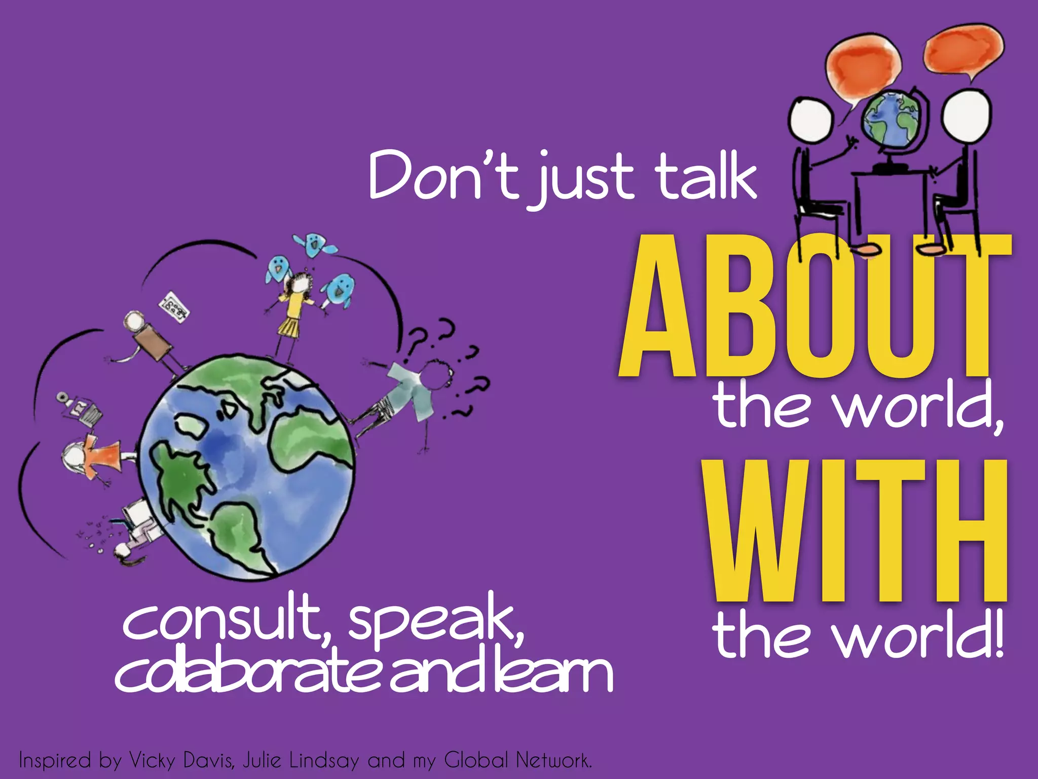 Don’t just talk 
the world, about 
consult, speak, wthe iwtorhld! 
collaborate and learn 
Inspired by Vicky Davis, Julie Lindsay and my Global Network. 
 
